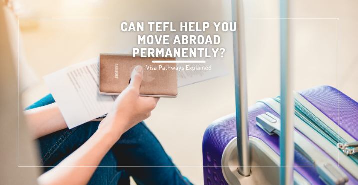 Can TEFL Help You Move Abroad Permanently? Visa Pathways Explained